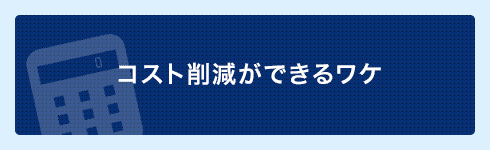 コスト削減ができるワケ