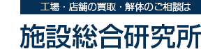 工場・店舗の買取・解体 施設総合研究所