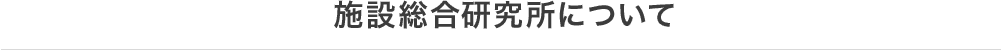 施設総合研究所について