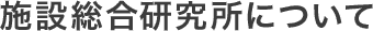 施設総合研究所について