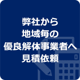 弊社から、地域毎の優良解体事業者へ⾒積依頼