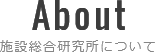 About 施設総合研究所について